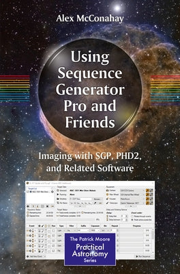 Using Sequence Generator Pro and Friends: Imaging with Sgp, Phd2, and Related Software by McConahay, Alex