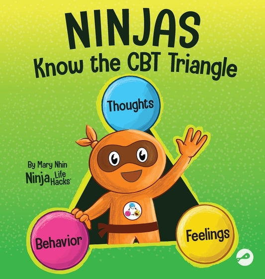 Ninjas Know the CBT Triangle: A Children's Book About How Thoughts, Emotions, and Behaviors Affect One Another; Cognitive Behavioral Therapy by Nhin, Mary