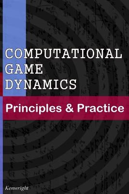 Computational Game Dynamics: Principles & Practice by Kenwright