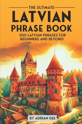 The Ultimate Latvian Phrase Book: 1001 Latvian Phrases for Beginners and Beyond! by Gee, Adrian