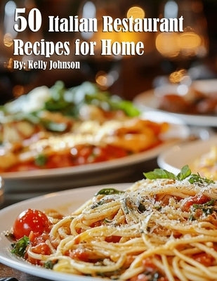 50 Italian Restaurant Recipes for Home by Johnson, Kelly