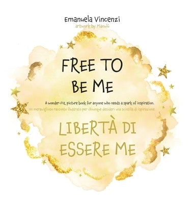 Free to Be Me: A wonder-FUL picture book for anyone who needs a spark of inspiration: Un meraviglioso racconto illustrato per chiunqu by Vincenzi, Emanuela