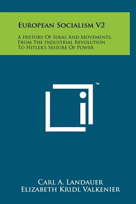 European Socialism V2: A History of Ideas and Movements, from the Industrial Revolution to Hitler's Seizure of Power by Landauer, Carl A.