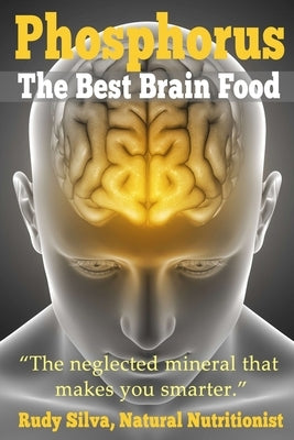 Phosphorus, The Best Brain Food: The Neglected Mineral That Makes You Smarter by Silva, Rudy Silva