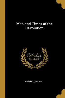 Men and Times of the Revolution by Elkanah, Watson