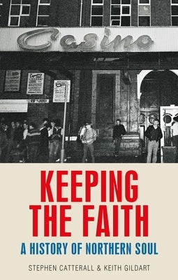 Keeping the Faith: A History of Northern Soul by Gildart, Keith