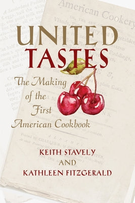 United Tastes: The Making of the First American Cookbook by Stavely, Keith