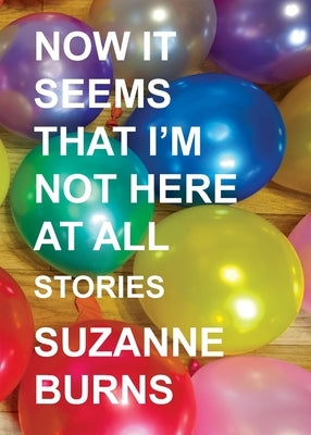 Now It Seems That I'm Not Here at All: Stories by Burns, Suzanne