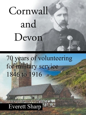 Cornwall and Devon: 70 Years of Volunteering for Military Service 1846 to 1916 by Sharp, Everett