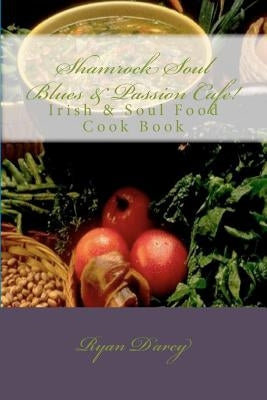 Shamrock Soul Blues and Passion Cafe Irish & Soul Food Cook Book by Darcy, Ryan