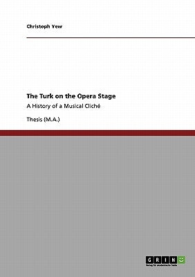 The Turk on the Opera Stage: A History of a Musical Clich? by Yew, Christoph