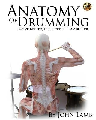 Anatomy of Drumming: Move Better, Feel Better, Play Better by Lamb, John L.