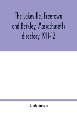 The Lakeville, Freetown and Berkley, Massachusetts directory 1911-12 by Unknown