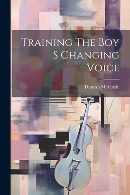 Training The Boy S Changing Voice by McKenzie, Duncan