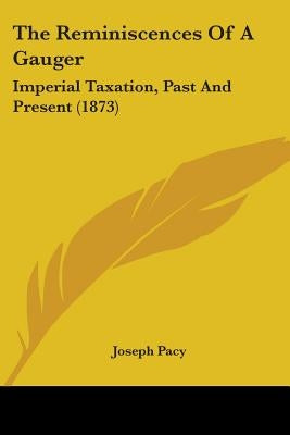 The Reminiscences Of A Gauger: Imperial Taxation, Past And Present (1873) by Pacy, Joseph