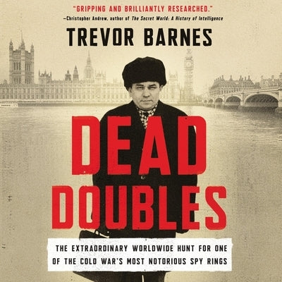 Dead Doubles: The Extraordinary Worldwide Hunt for One of the Cold War's Most Notorious Spy Rings by Barnes, Trevor