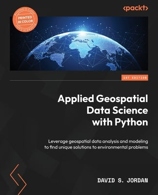 Applied Geospatial Data Science with Python: Leverage geospatial data analysis and modeling to find unique solutions to environmental problems by Jordan, David S.