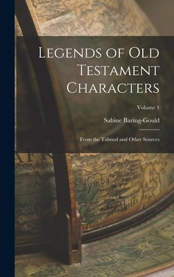 Legends of Old Testament Characters: From the Talmud and Other Sources; Volume 1 by Baring-Gould, Sabine