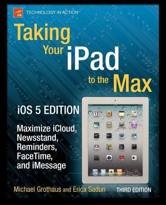 Taking Your iPad to the Max, IOS 5 Edition: Maximize Icloud, Newsstand, Reminders, Facetime, and Imessage by Sadun, Erica