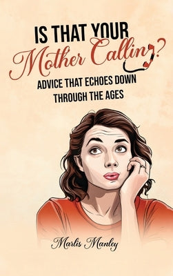 IS THAT YOUR MOTHER CALLING? Advice that Echoes Down Through the Ages by Manley, Marlis