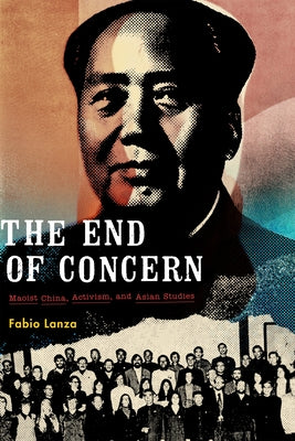 The End of Concern: Maoist China, Activism, and Asian Studies by Lanza, Fabio