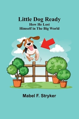 Little Dog Ready: How He Lost Himself in the Big World by F. Stryker, Mabel