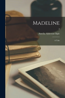 Madeline: a Tale; 2 by Opie, Amelia Alderson 1769-1853