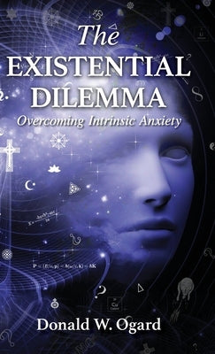 The Existential Dilemma: Overcoming Intrinsic Anxiety by Ogard, Donald W.