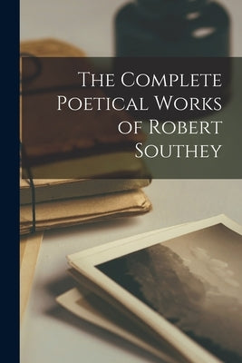 The Complete Poetical Works of Robert Southey by Anonymous