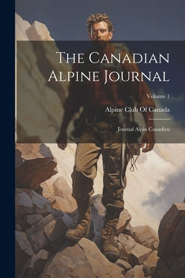 The Canadian Alpine Journal: Journal Alpin Canadien; Volume 1 by Alpine Club of Canada