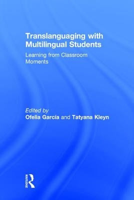 Translanguaging with Multilingual Students: Learning from Classroom Moments by García, Ofelia