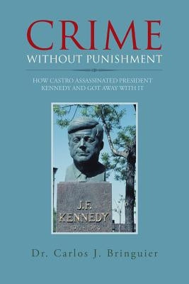 Crime Without Punishment: How Castro Assassinated President Kennedy and Got Away with It by Bringuier, Carlos J.