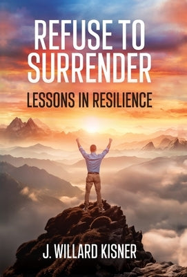 Refuse To Surrender: Lessons In Resilience by Kisner, J. Willard