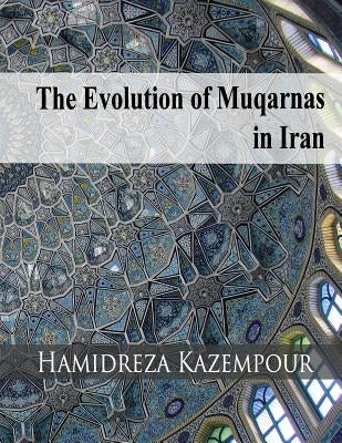 The Evolution of Muqarnas in Iran by Kazempour, Hamidreza