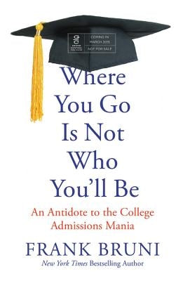 Where You Go Is Not Who You'll Be: An Antidote to the College Admissions Mania by Bruni, Frank