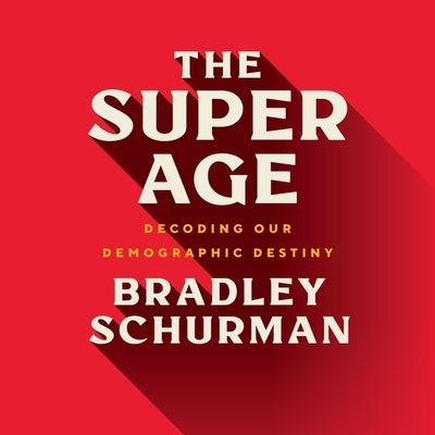 The Super Age: Decoding Our Demographic Destiny by Schurman, Bradley