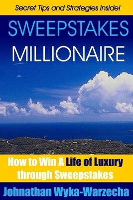 Sweepstakes MILLIONAIRE: How to Win a Life of Luxury through Sweepstakes by Wyka-Warzecha, Johnathan