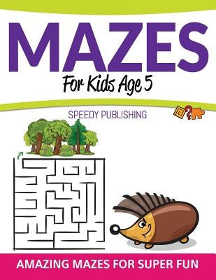 Mazes For Kids Age 5: Amazing Mazes For Super Fun by Speedy Publishing LLC