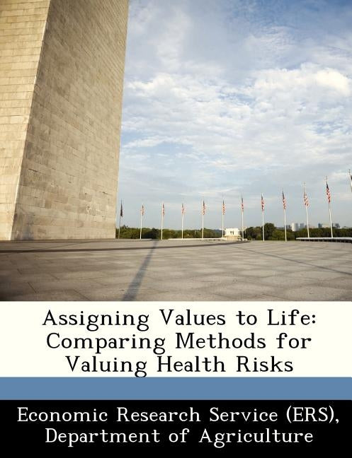 Assigning Values to Life: Comparing Methods for Valuing Health Risks by Economic Research Service (Ers), Departm