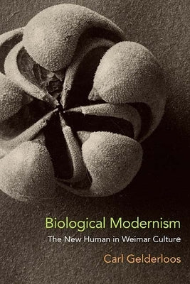 Biological Modernism: The New Human in Weimar Culture by Gelderloos, Carl