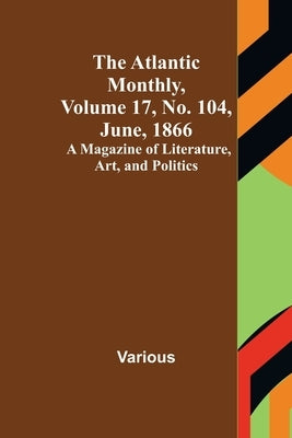 The Atlantic Monthly, Volume 17, No. 104, June, 1866; A Magazine of Literature, Art, and Politics by Various