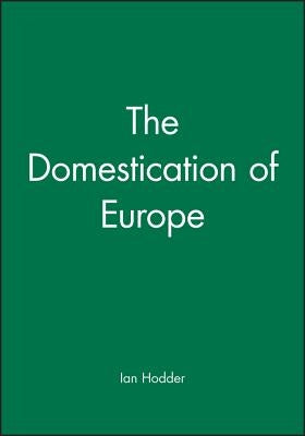 The Domestication of Europe by Hodder, Ian