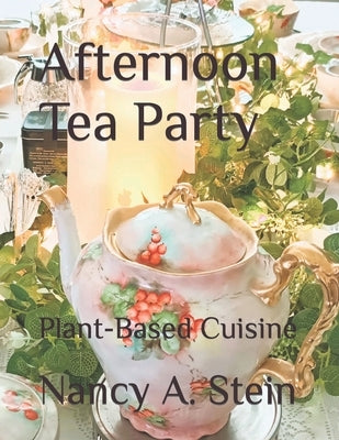 Afternoon Tea Party: Plant-Based Cuisine by Stein, Nancy a.