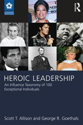 Heroic Leadership: An Influence Taxonomy of 100 Exceptional Individuals by Allison, Scott T.