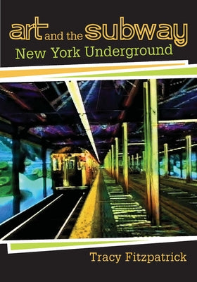 Art and the Subway: New York Underground by Fitzpatrick, Tracy