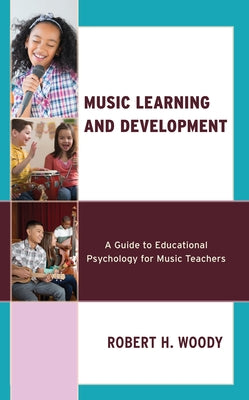 Music Learning and Development: A Guide to Educational Psychology for Music Teachers by Woody, Robert H.