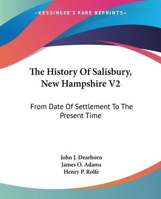 The History Of Salisbury, New Hampshire V2: From Date Of Settlement To The Present Time by Dearborn, John J.