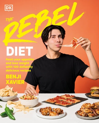 The Rebel Diet: Feed Your Appetite and Lose Weight with 100 Defiantly Delicious Recipes by Xavier, Benji