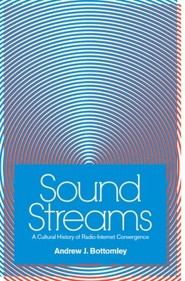 Sound Streams: A Cultural History of Radio-Internet Convergence by Bottomley, Andrew J.