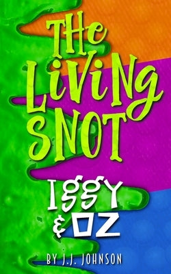 Iggy & Oz: The Living Snot by Johnson, J. J.